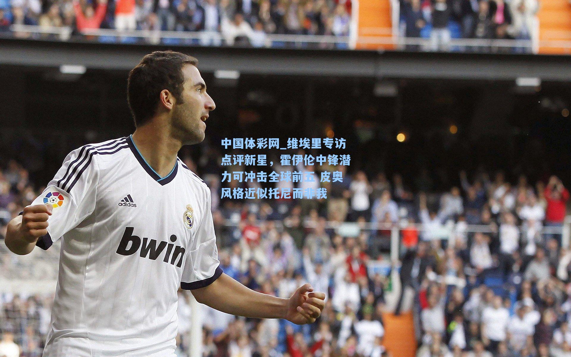 维埃里专访点评新星，霍伊伦中锋潜力可冲击全球前五 皮奥风格近似托尼而非我