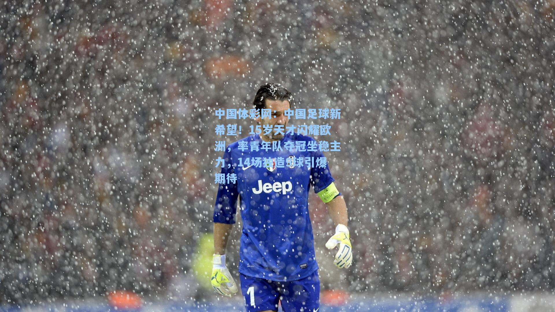 中国体彩网：中国足球新希望！15岁天才闪耀欧洲，率青年队夺冠坐稳主力，14场独造9球引爆期待