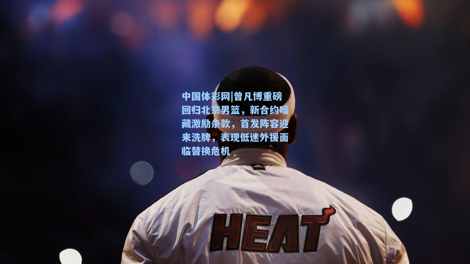 曾凡博重磅回归北京男篮，新合约暗藏激励条款，首发阵容迎来洗牌，表现低迷外援面临替换危机