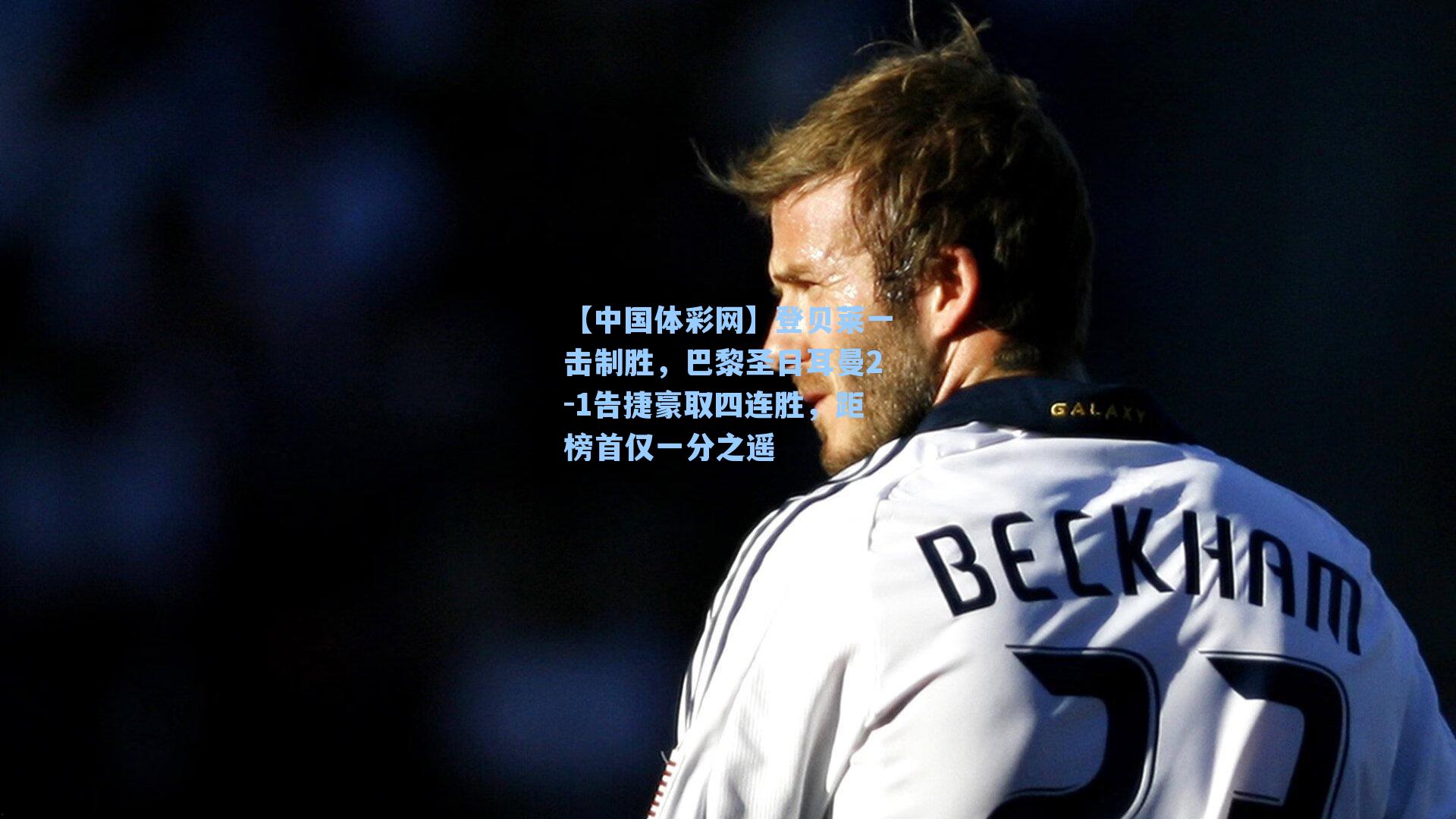 登贝莱一击制胜，巴黎圣日耳曼2-1告捷豪取四连胜，距榜首仅一分之遥