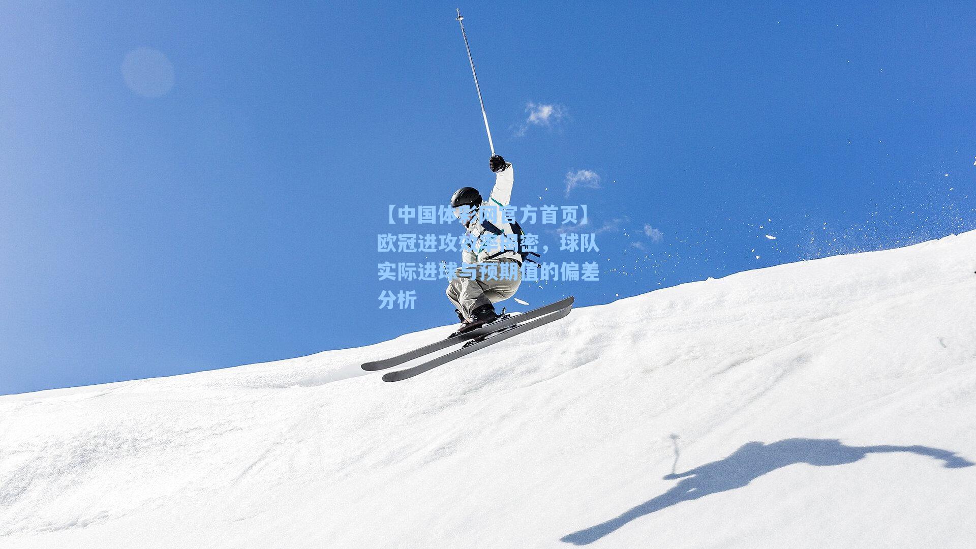 欧冠进攻效率揭密，球队实际进球与预期值的偏差分析