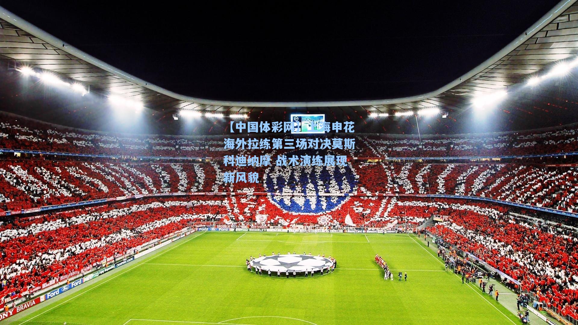 上海申花海外拉练第三场对决莫斯科迪纳摩 战术演练展现新风貌