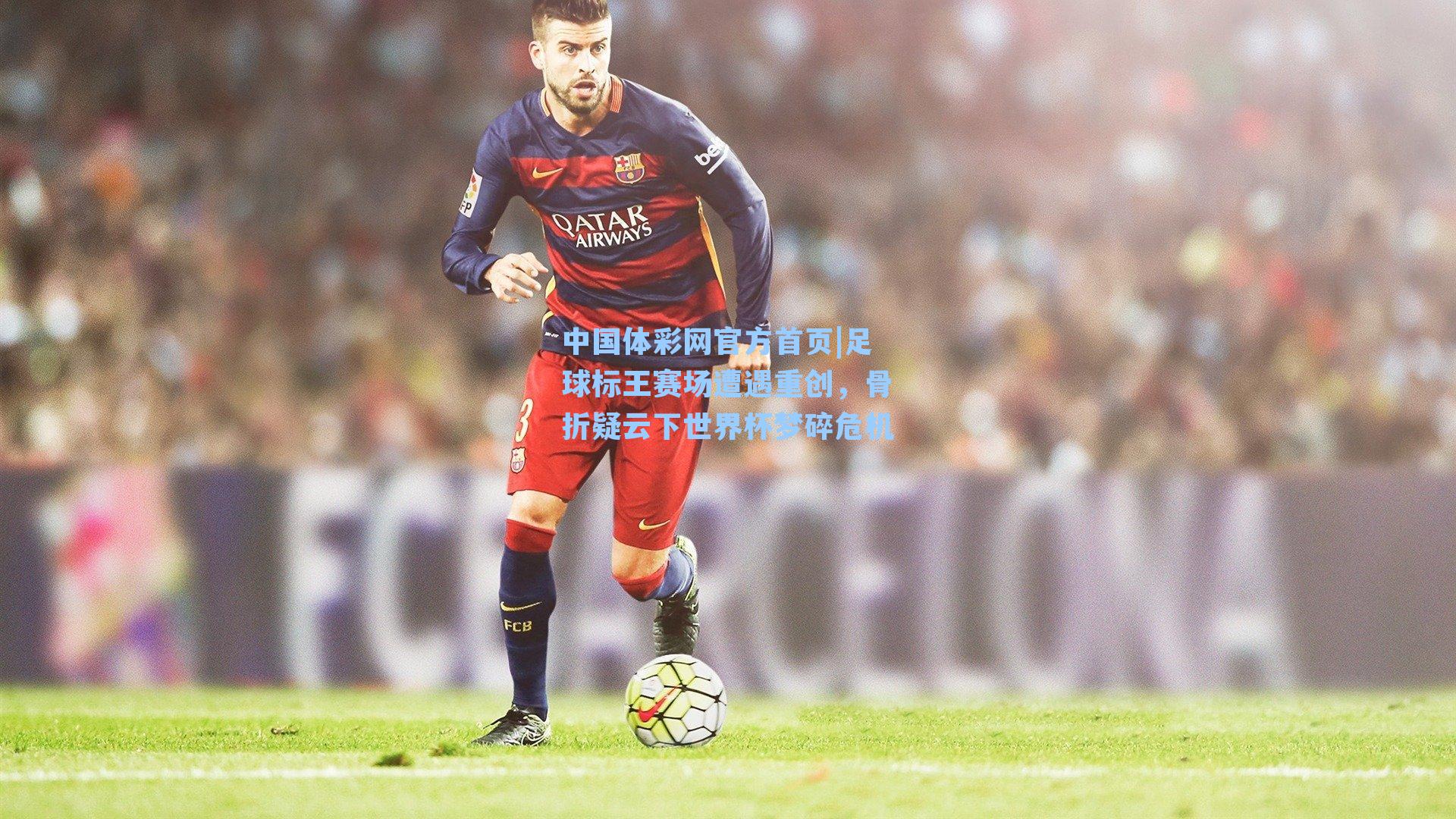 足球标王赛场遭遇重创，骨折疑云下世界杯梦碎危机