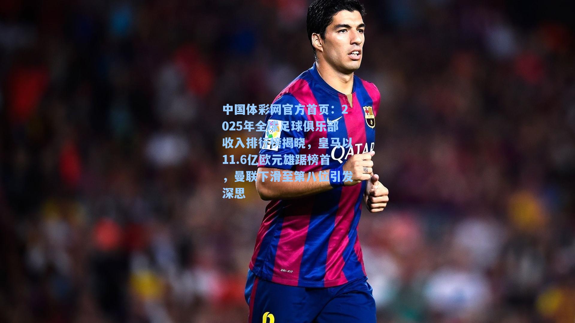 2025年全球足球俱乐部收入排行榜揭晓，皇马以11.6亿欧元雄踞榜首，曼联下滑至第八位引发深思