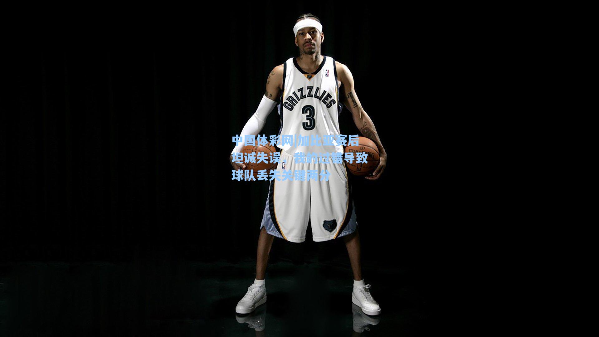 加比亚赛后坦诚失误，我的过错导致球队丢失关键两分