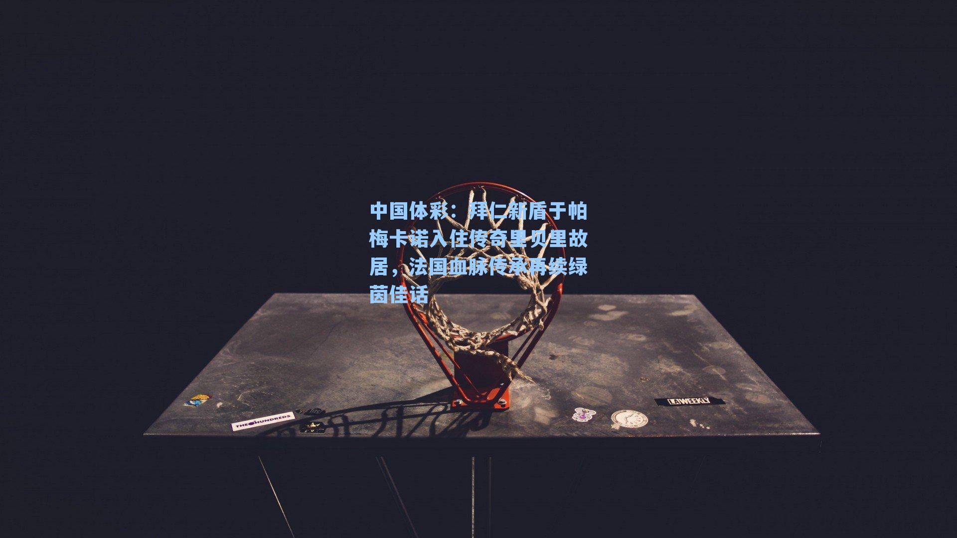 中国体彩：拜仁新盾于帕梅卡诺入住传奇里贝里故居，法国血脉传承再续绿茵佳话