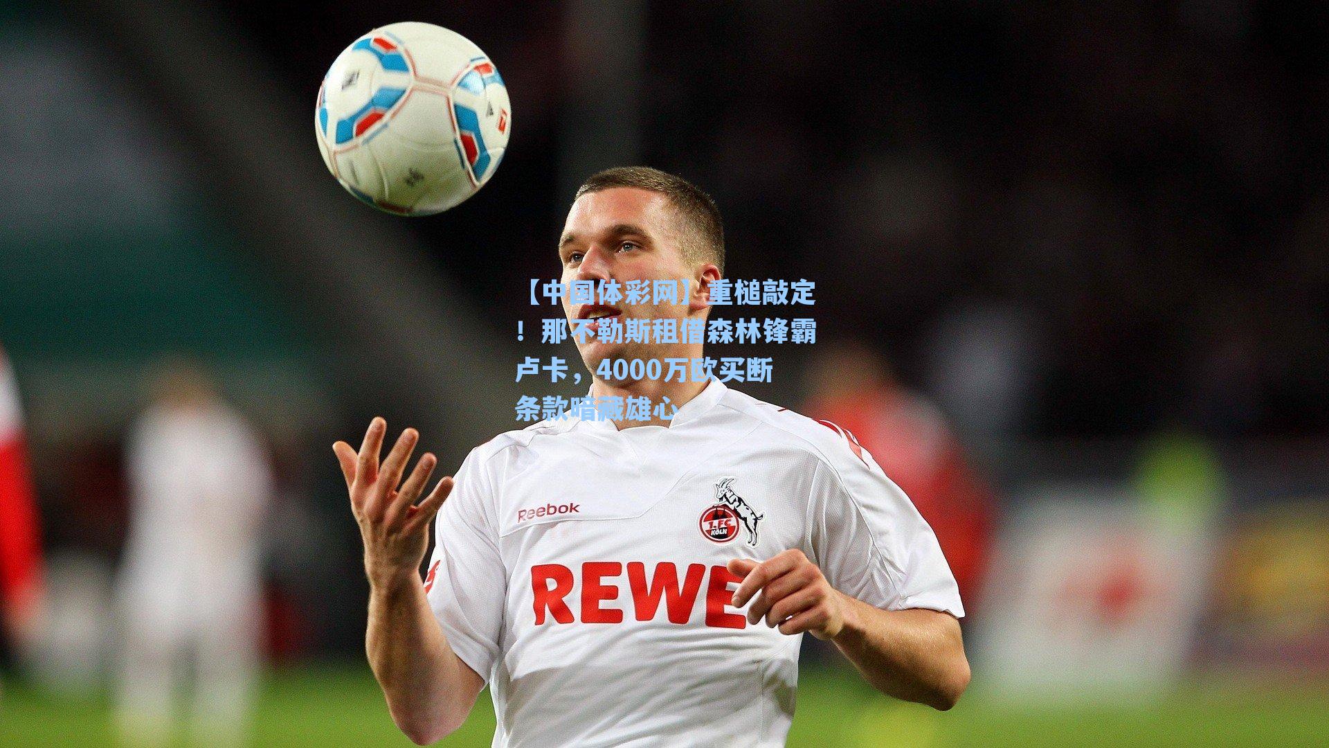 重槌敲定！那不勒斯租借森林锋霸卢卡，4000万欧买断条款暗藏雄心