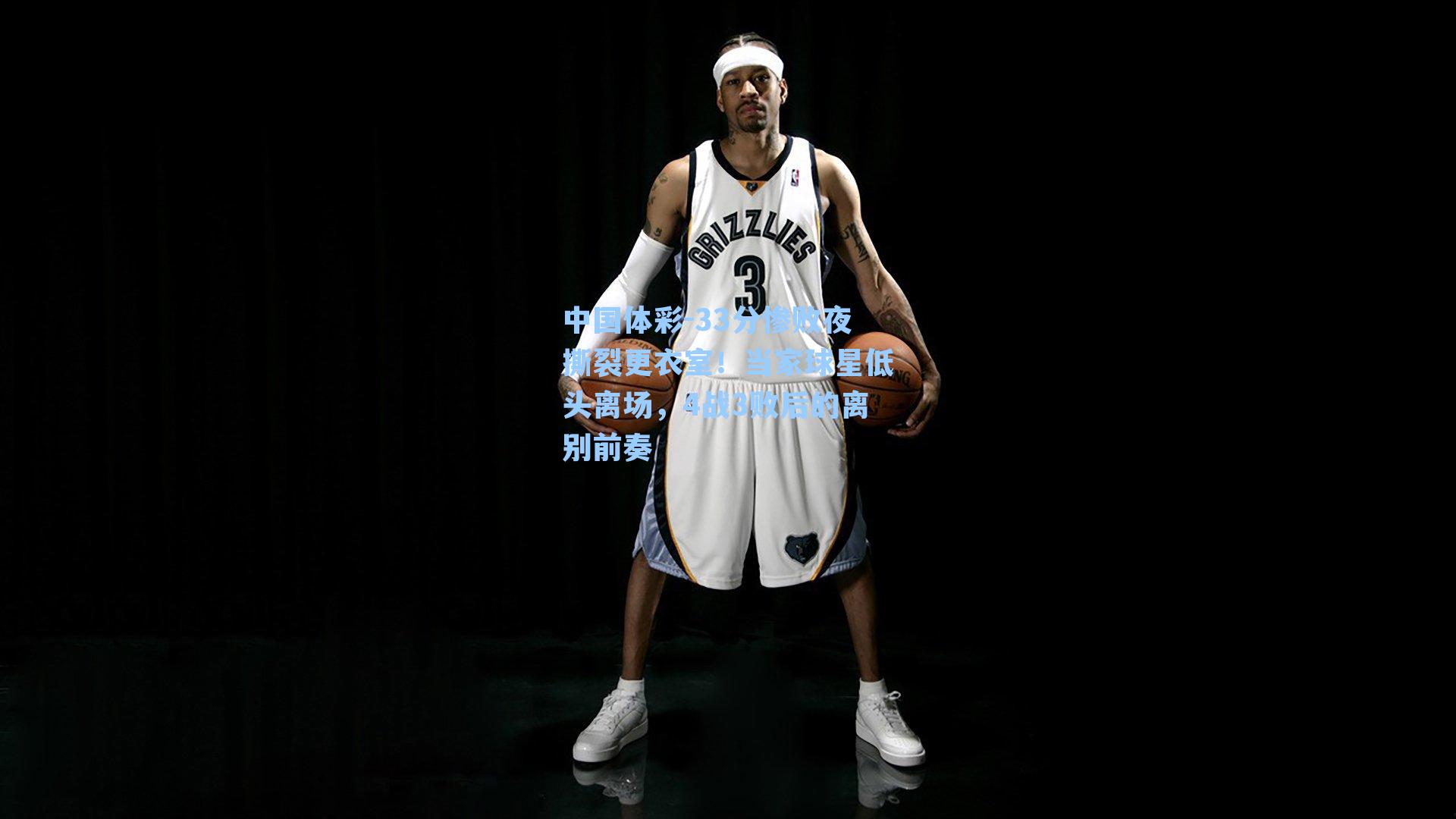 33分惨败夜撕裂更衣室！当家球星低头离场，4战3败后的离别前奏