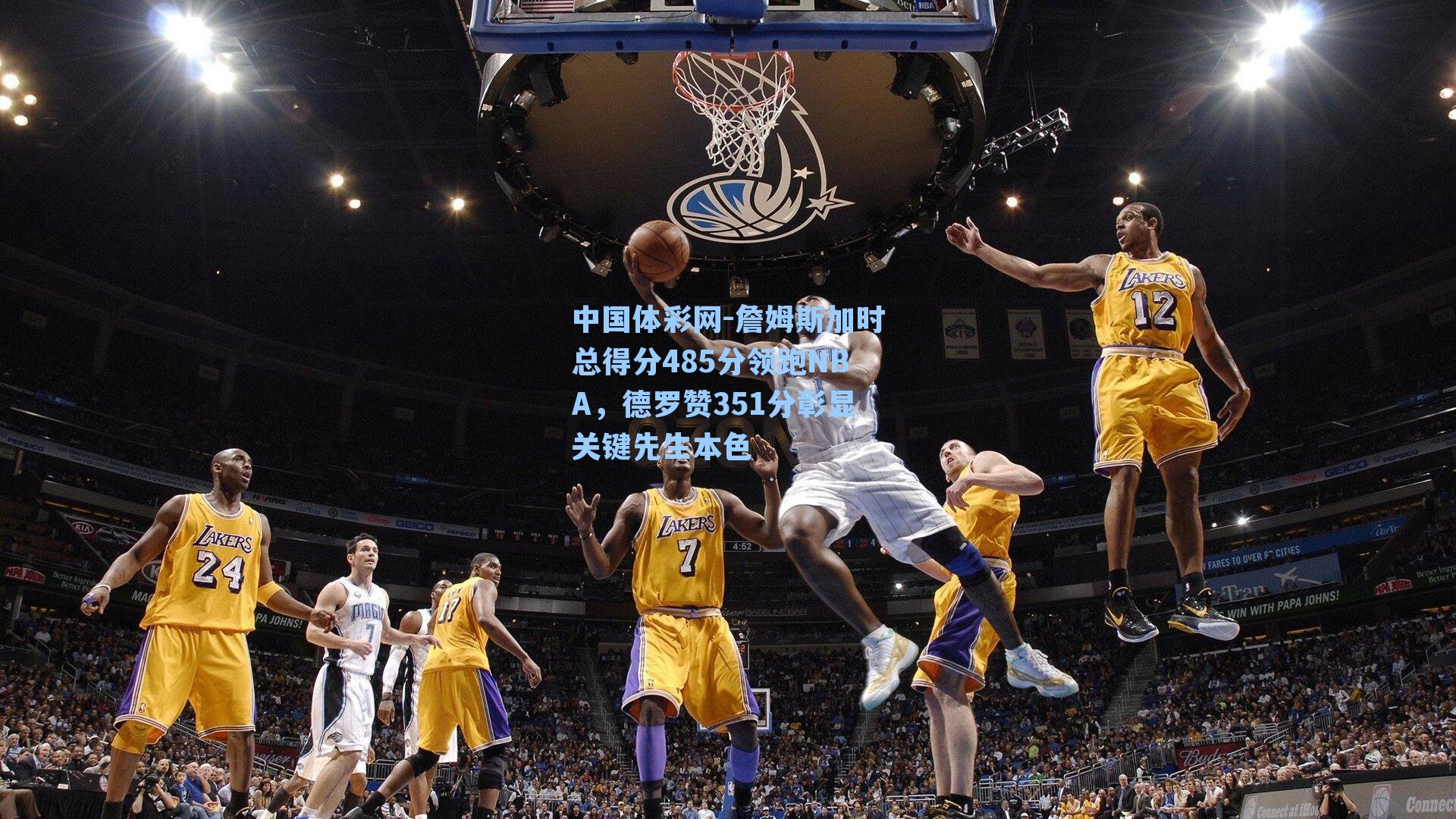 詹姆斯加时总得分485分领跑NBA，德罗赞351分彰显关键先生本色
