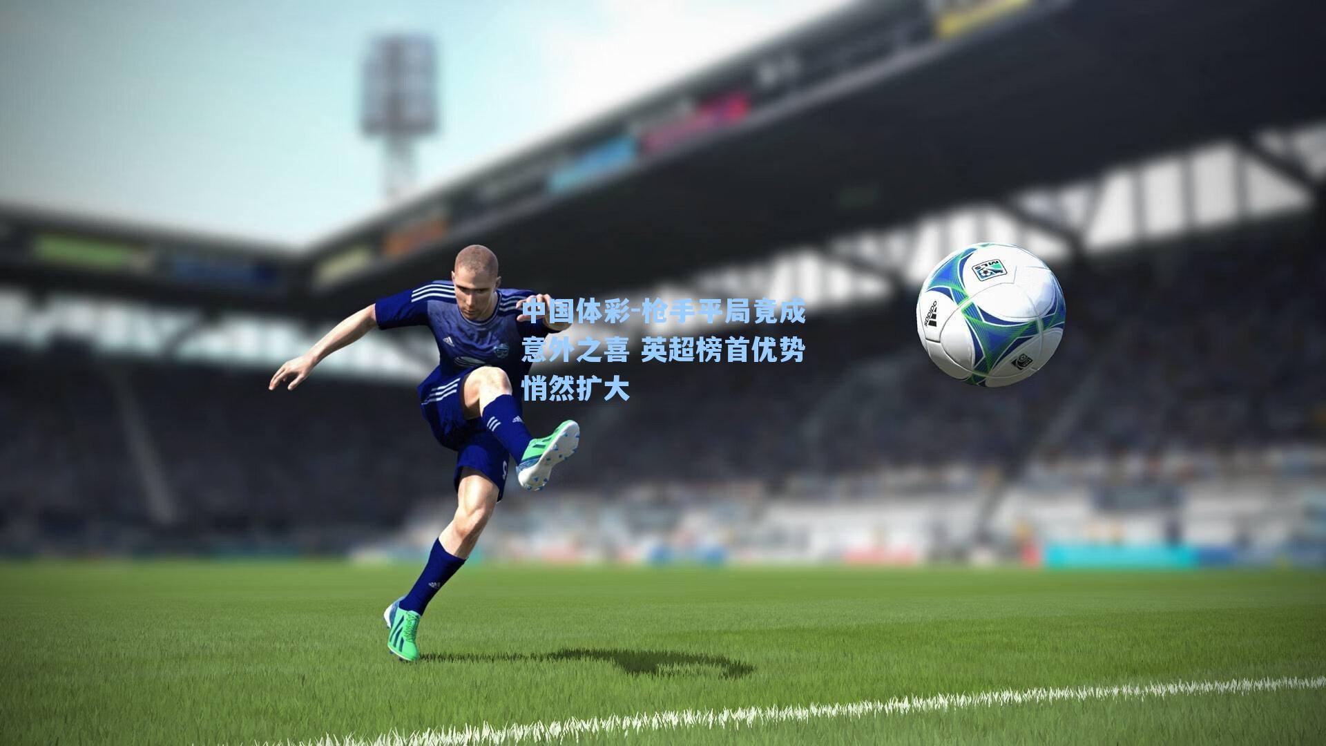 枪手平局竟成意外之喜 英超榜首优势悄然扩大