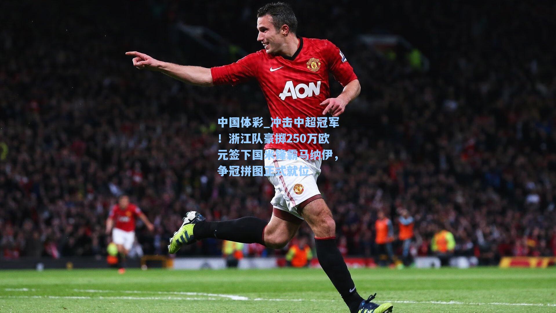 冲击中超冠军!浙江队豪掷250万欧元签下国米锋霸马纳伊,争冠拼图正式就位
