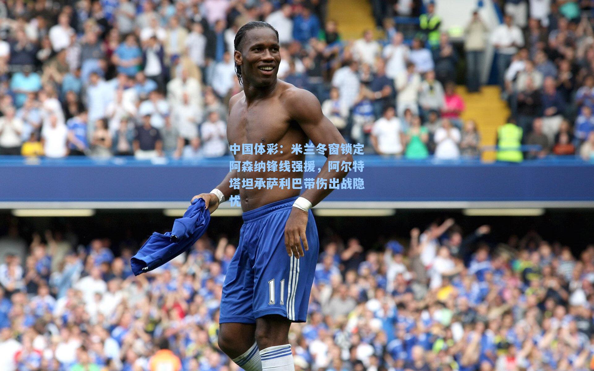 米兰冬窗锁定阿森纳锋线强援，阿尔特塔坦承萨利巴带伤出战隐忧