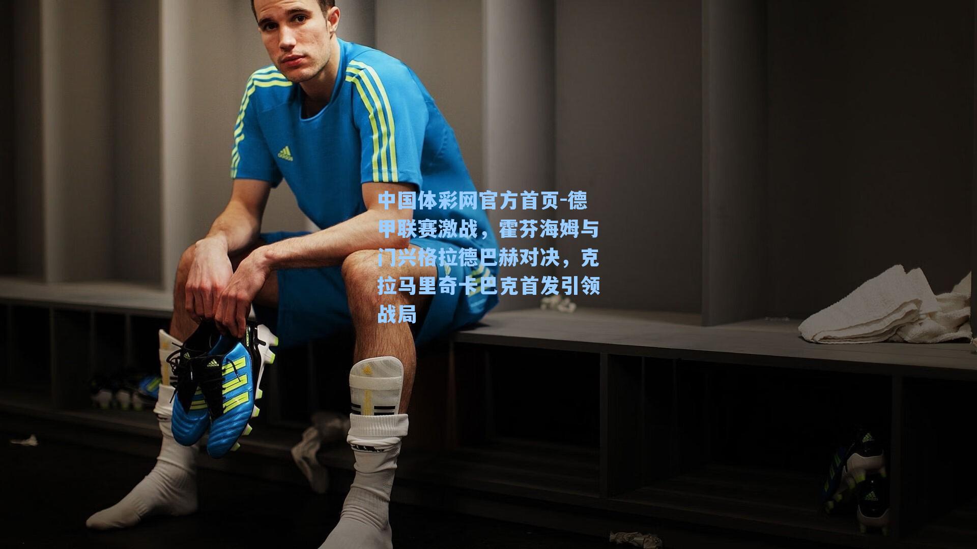 德甲联赛激战，霍芬海姆与门兴格拉德巴赫对决，克拉马里奇卡巴克首发引领战局