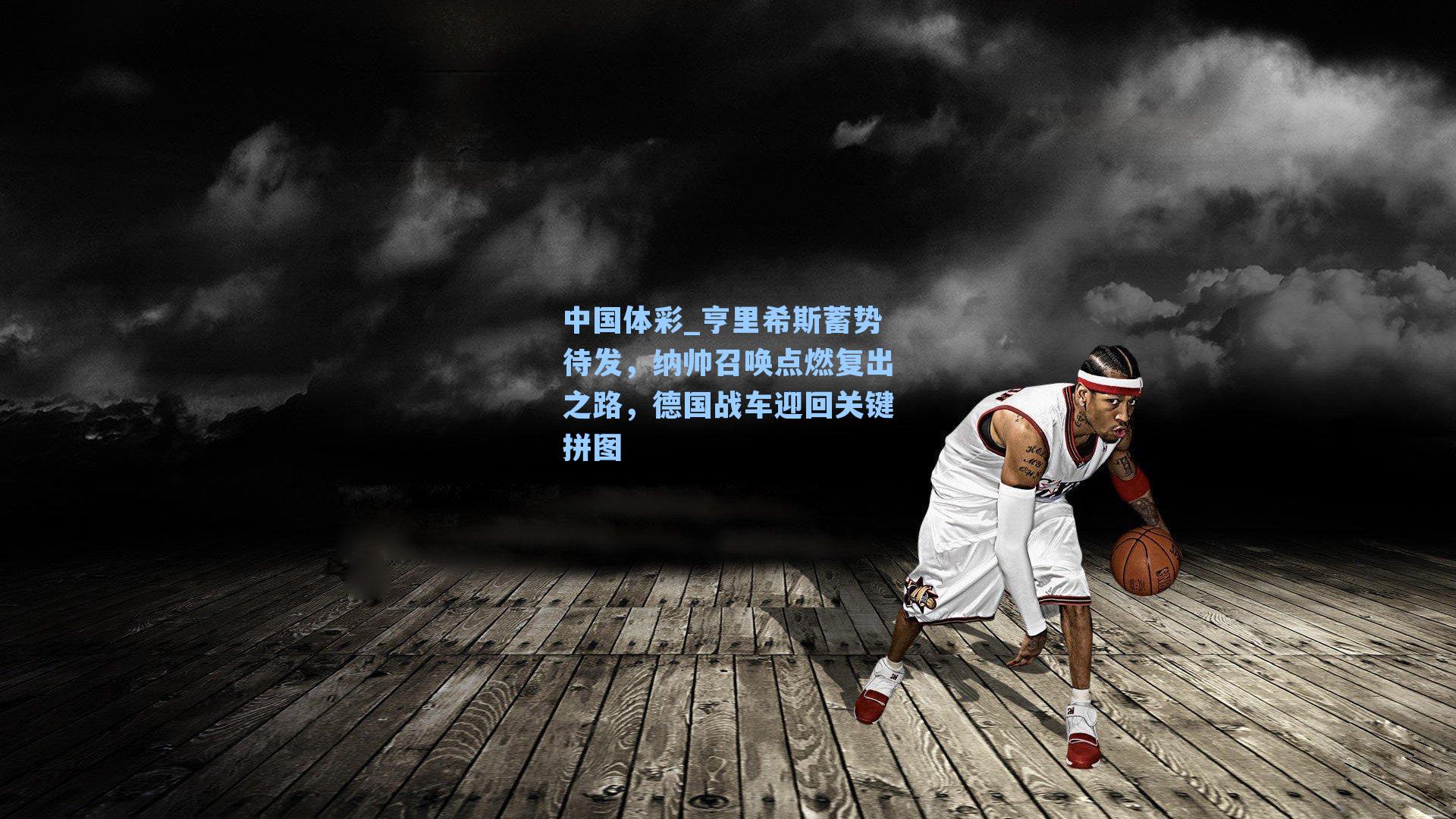 亨里希斯蓄势待发,纳帅召唤点燃复出之路,德国战车迎回关键拼图
