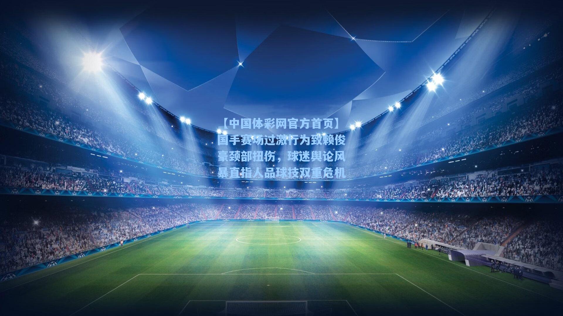 国手赛场过激行为致赖俊豪颈部扭伤,球迷舆论风暴直指人品球技双重危机